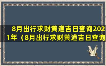 8月出行求财黄道吉日查询2021年（8月出行求财黄道吉日查询2021年十 🦍 月）